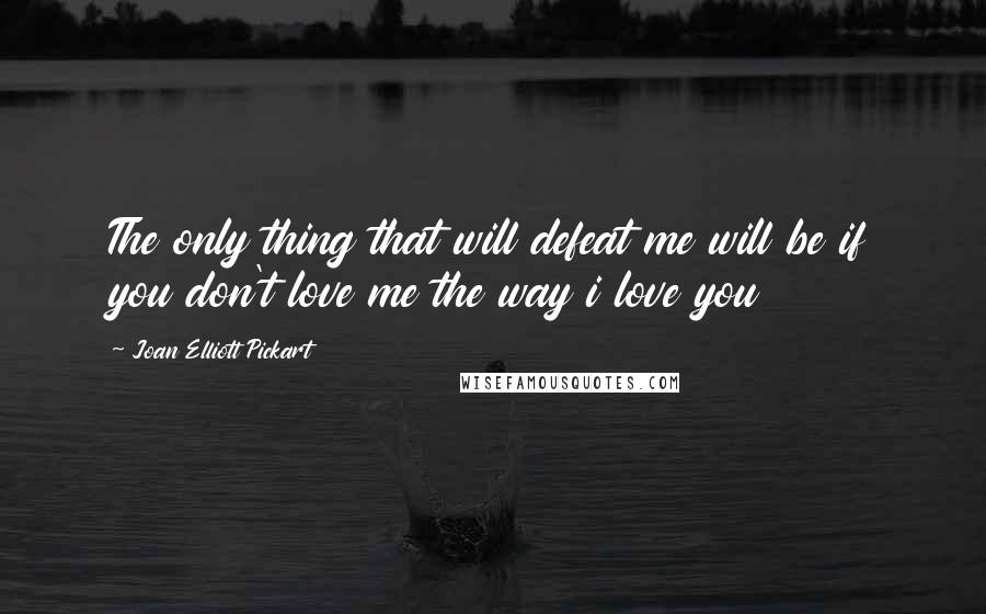 Joan Elliott Pickart Quotes: The only thing that will defeat me will be if you don't love me the way i love you