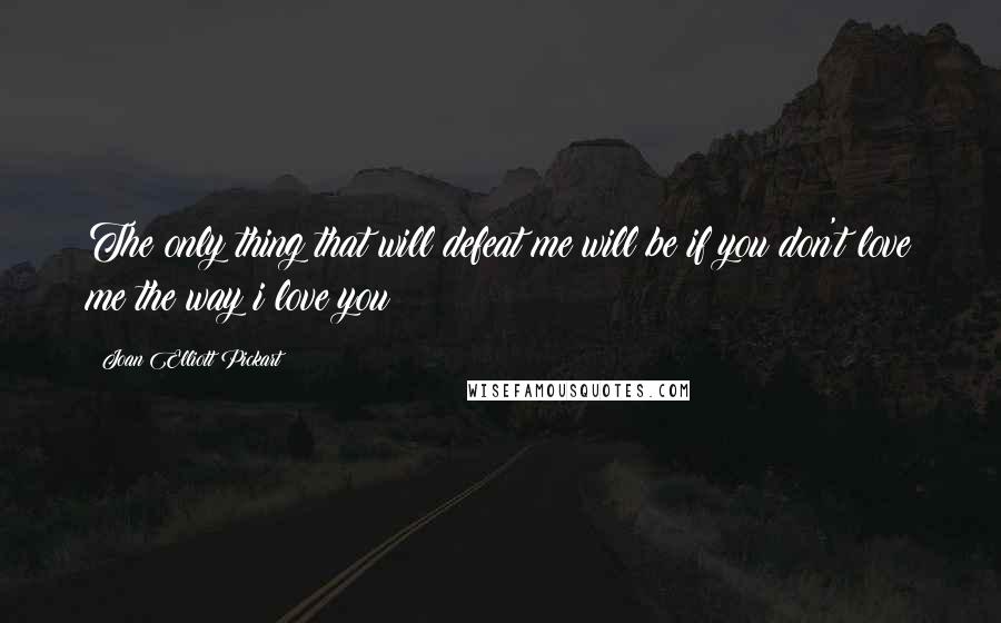Joan Elliott Pickart Quotes: The only thing that will defeat me will be if you don't love me the way i love you