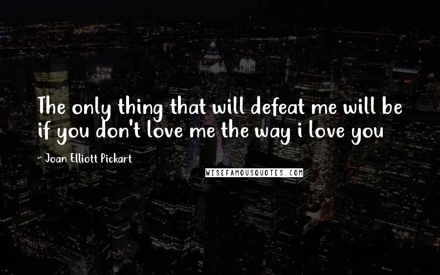 Joan Elliott Pickart Quotes: The only thing that will defeat me will be if you don't love me the way i love you