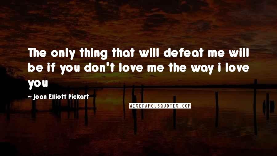 Joan Elliott Pickart Quotes: The only thing that will defeat me will be if you don't love me the way i love you