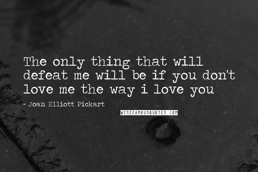 Joan Elliott Pickart Quotes: The only thing that will defeat me will be if you don't love me the way i love you