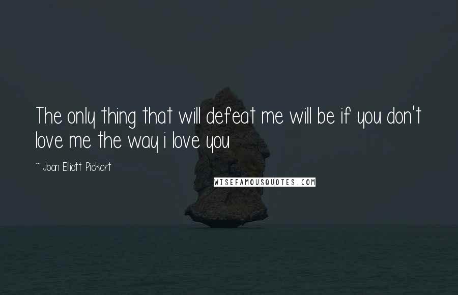 Joan Elliott Pickart Quotes: The only thing that will defeat me will be if you don't love me the way i love you