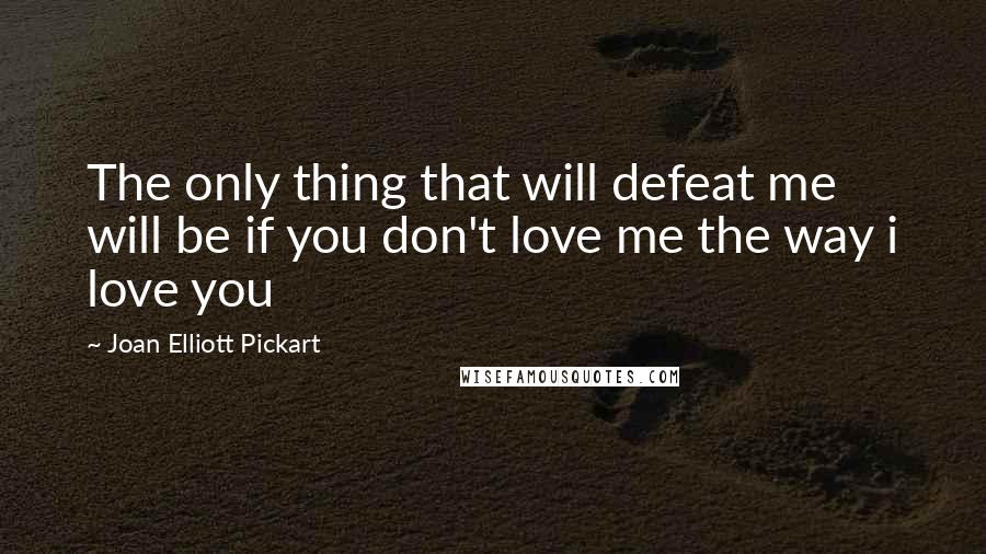 Joan Elliott Pickart Quotes: The only thing that will defeat me will be if you don't love me the way i love you
