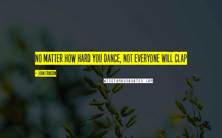 Joan Erikson Quotes: No matter how hard you dance, not everyone will clap