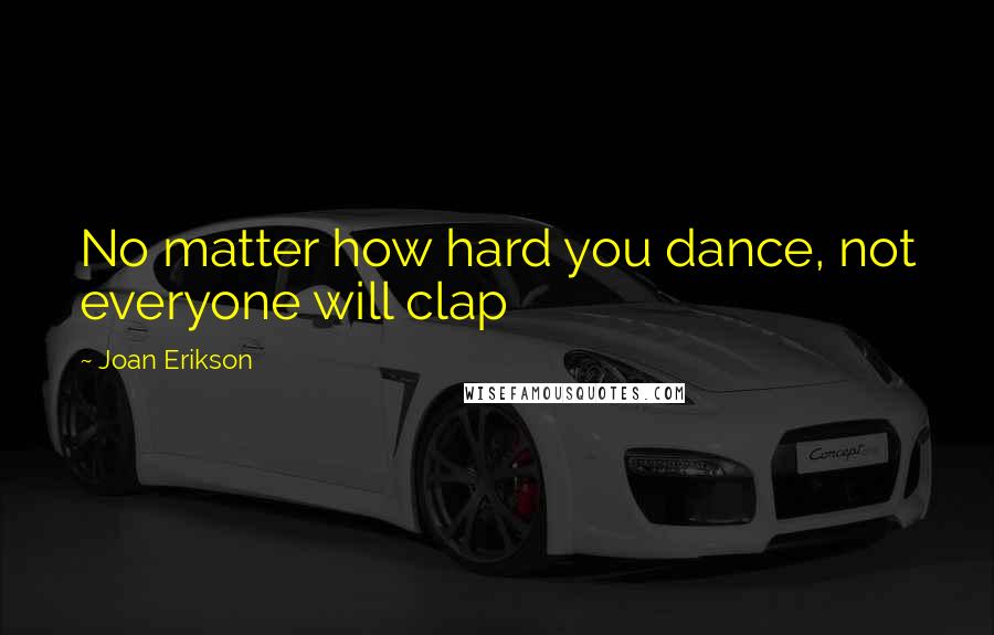 Joan Erikson Quotes: No matter how hard you dance, not everyone will clap