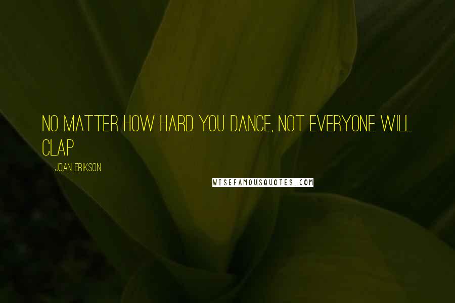 Joan Erikson Quotes: No matter how hard you dance, not everyone will clap