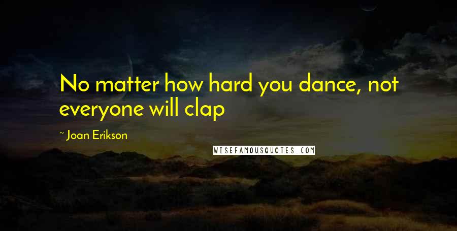 Joan Erikson Quotes: No matter how hard you dance, not everyone will clap