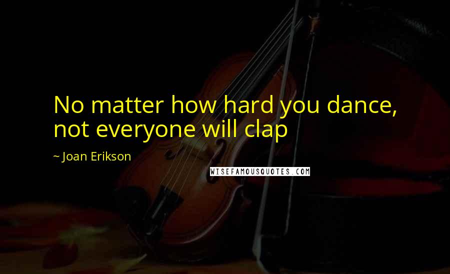 Joan Erikson Quotes: No matter how hard you dance, not everyone will clap