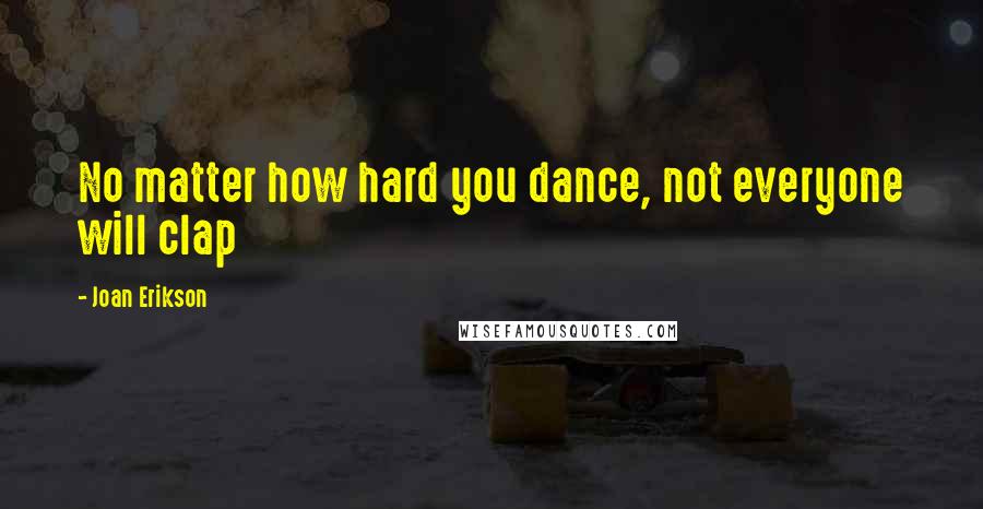 Joan Erikson Quotes: No matter how hard you dance, not everyone will clap