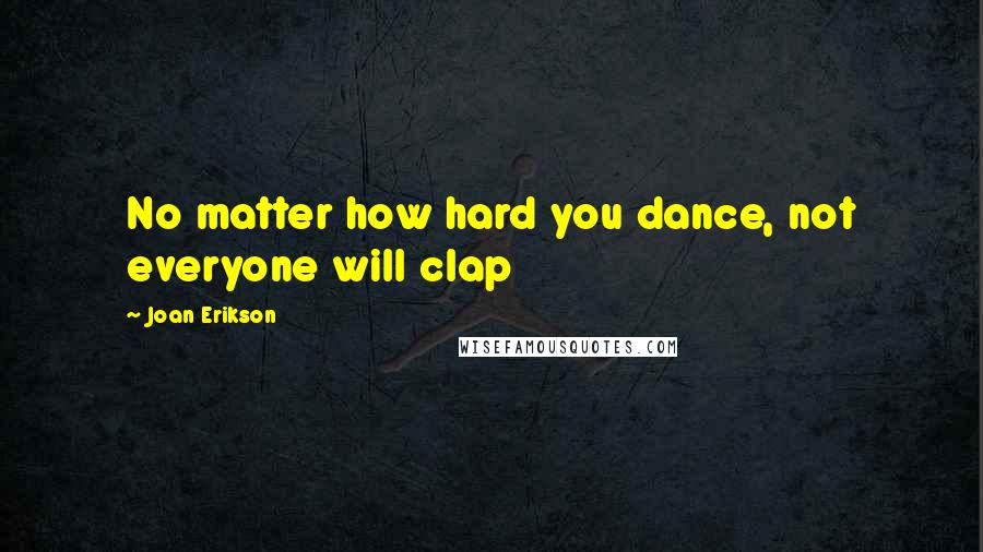 Joan Erikson Quotes: No matter how hard you dance, not everyone will clap
