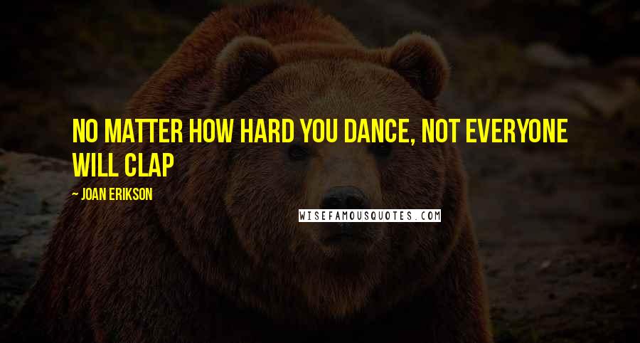 Joan Erikson Quotes: No matter how hard you dance, not everyone will clap
