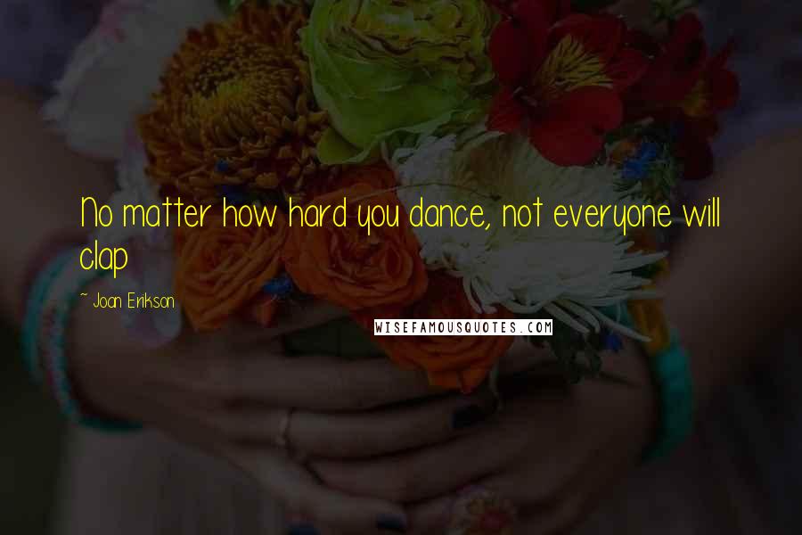 Joan Erikson Quotes: No matter how hard you dance, not everyone will clap