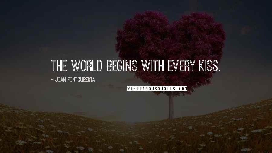 Joan Fontcuberta Quotes: The world begins with every kiss.