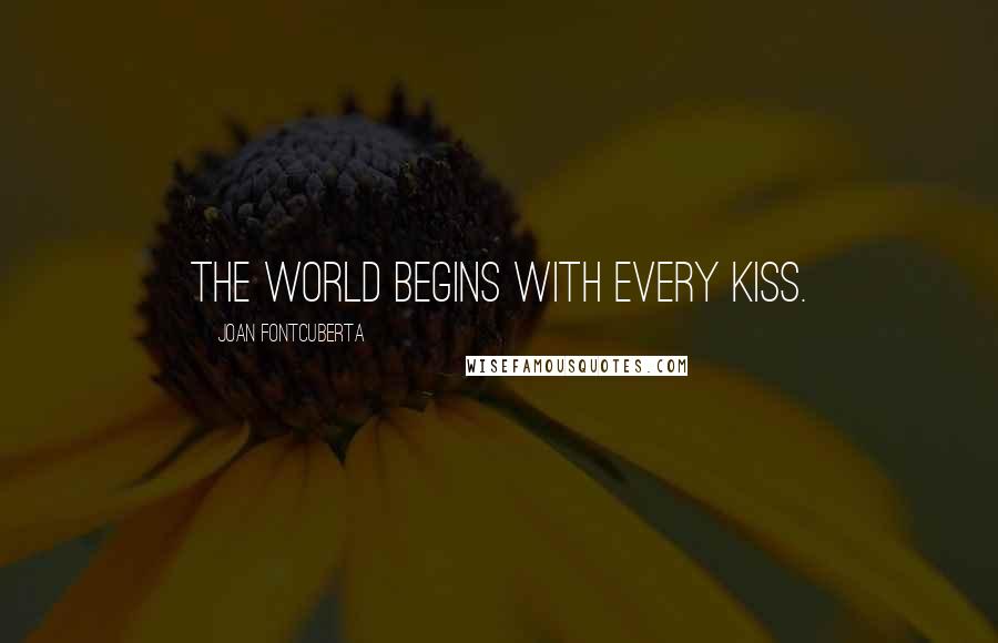 Joan Fontcuberta Quotes: The world begins with every kiss.