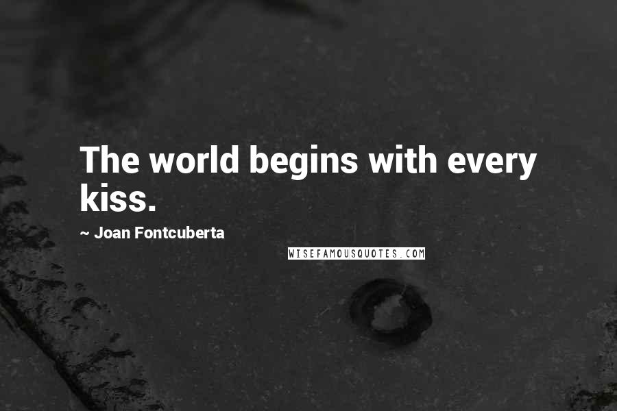 Joan Fontcuberta Quotes: The world begins with every kiss.