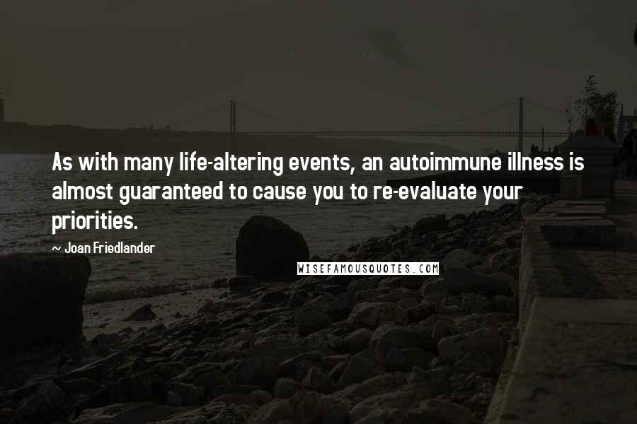 Joan Friedlander Quotes: As with many life-altering events, an autoimmune illness is almost guaranteed to cause you to re-evaluate your priorities.