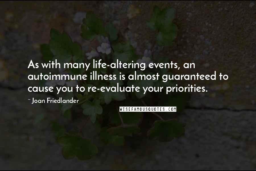 Joan Friedlander Quotes: As with many life-altering events, an autoimmune illness is almost guaranteed to cause you to re-evaluate your priorities.