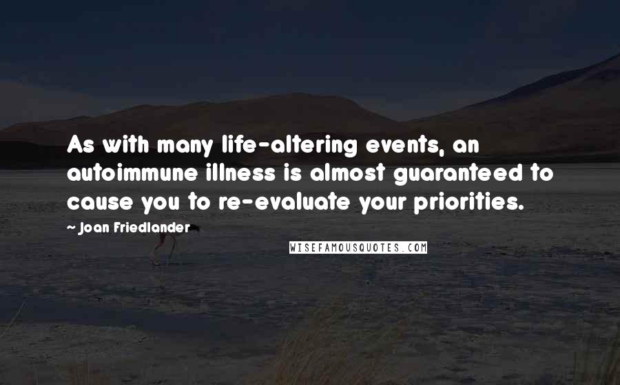 Joan Friedlander Quotes: As with many life-altering events, an autoimmune illness is almost guaranteed to cause you to re-evaluate your priorities.