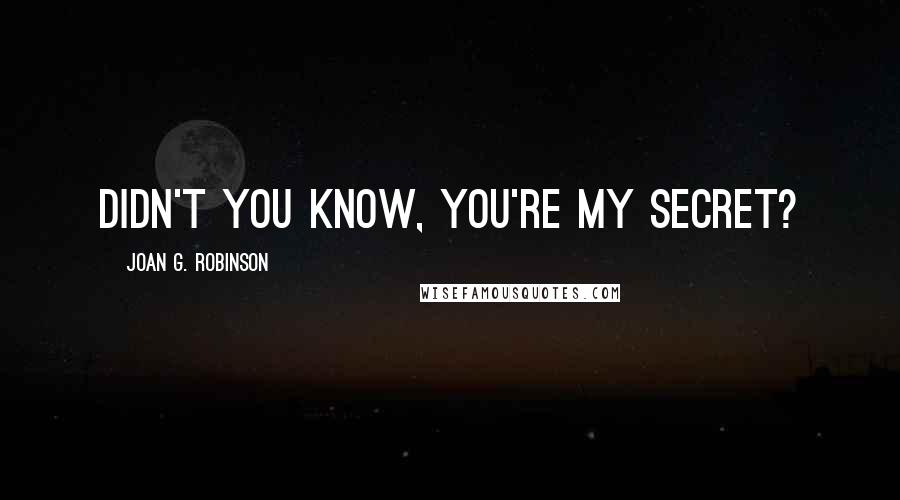 Joan G. Robinson Quotes: Didn't you know, you're my secret?