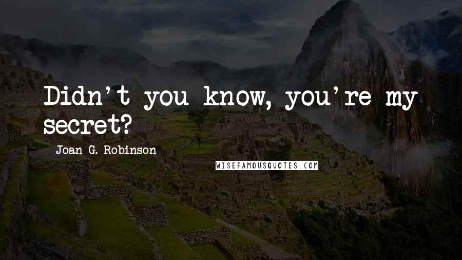 Joan G. Robinson Quotes: Didn't you know, you're my secret?