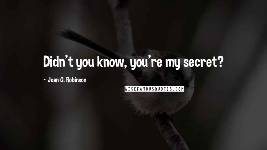 Joan G. Robinson Quotes: Didn't you know, you're my secret?