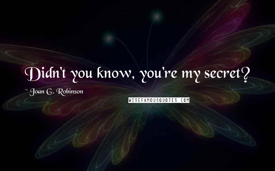 Joan G. Robinson Quotes: Didn't you know, you're my secret?