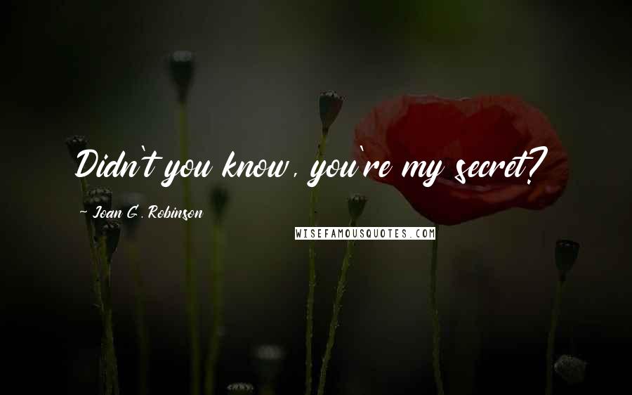 Joan G. Robinson Quotes: Didn't you know, you're my secret?