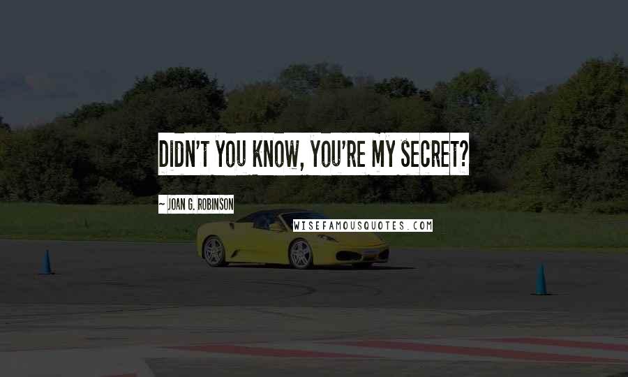 Joan G. Robinson Quotes: Didn't you know, you're my secret?