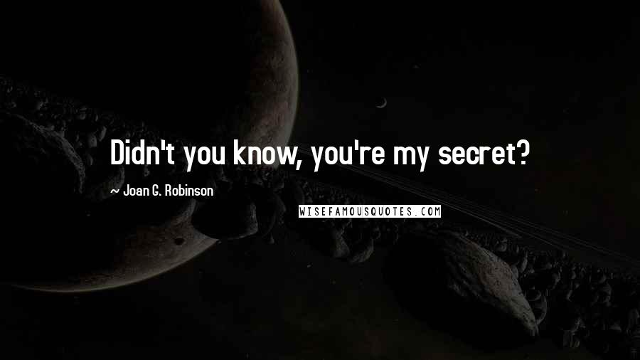 Joan G. Robinson Quotes: Didn't you know, you're my secret?