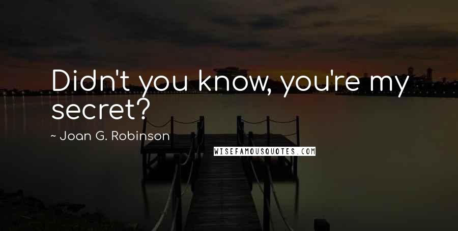 Joan G. Robinson Quotes: Didn't you know, you're my secret?