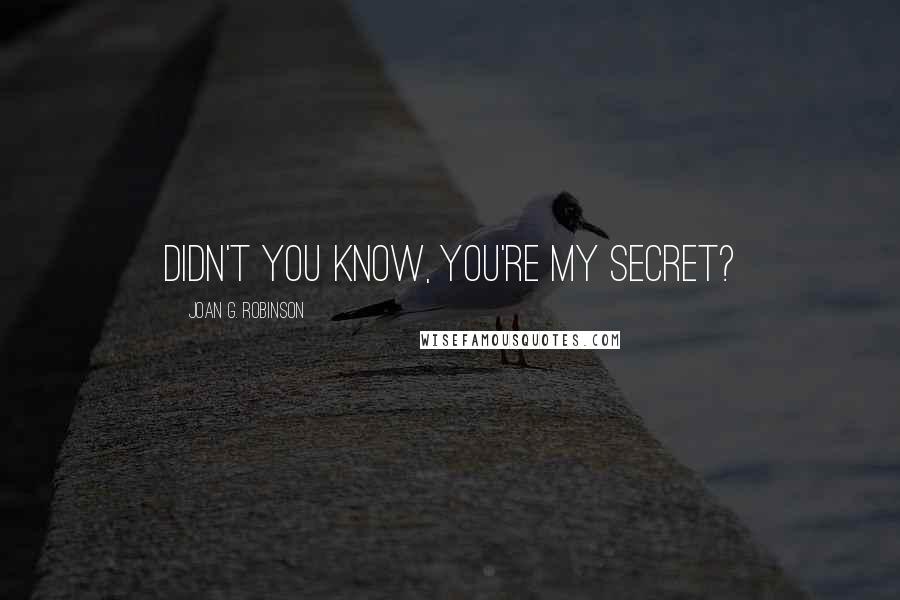 Joan G. Robinson Quotes: Didn't you know, you're my secret?