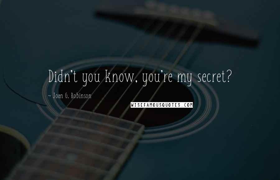 Joan G. Robinson Quotes: Didn't you know, you're my secret?