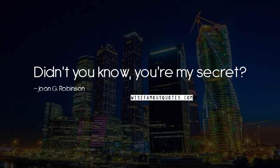 Joan G. Robinson Quotes: Didn't you know, you're my secret?