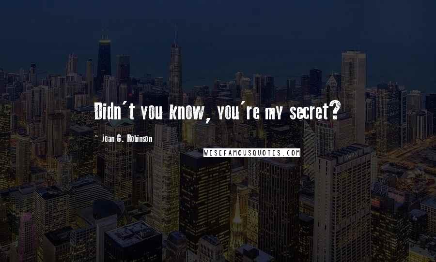 Joan G. Robinson Quotes: Didn't you know, you're my secret?