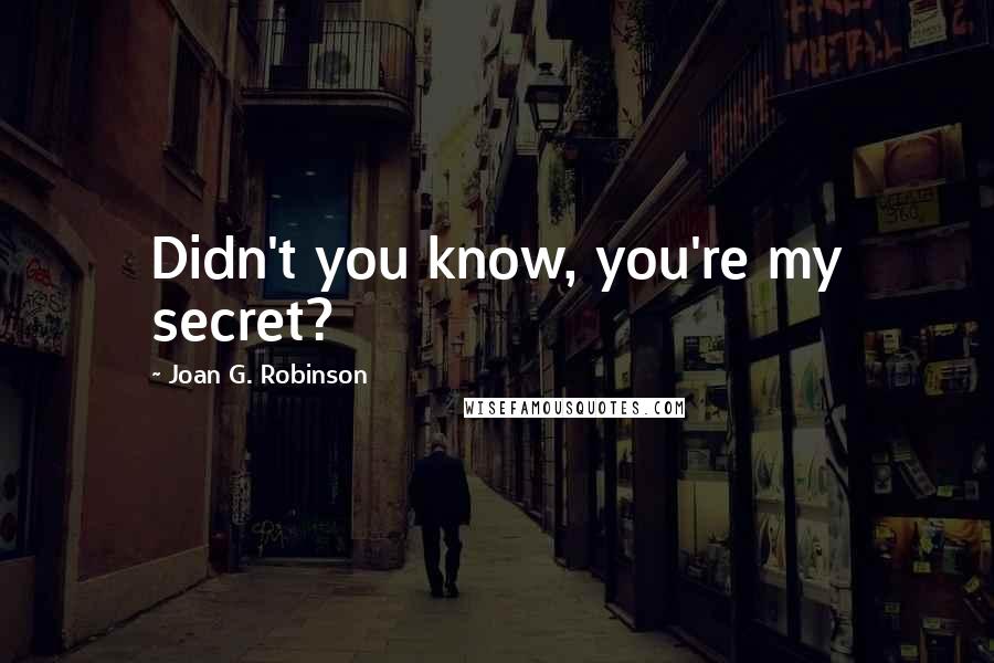 Joan G. Robinson Quotes: Didn't you know, you're my secret?