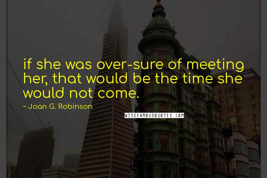 Joan G. Robinson Quotes: if she was over-sure of meeting her, that would be the time she would not come.