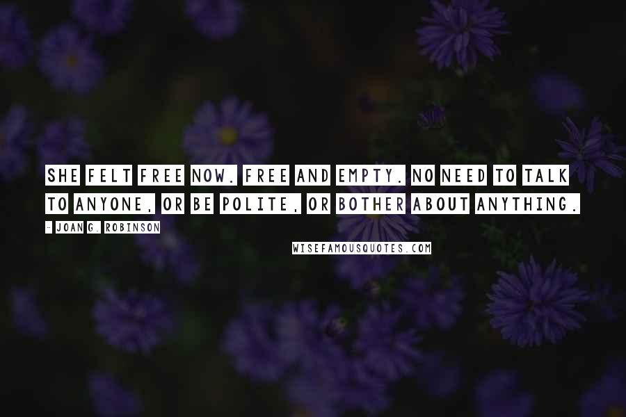 Joan G. Robinson Quotes: She felt free now. Free and empty. No need to talk to anyone, or be polite, or bother about anything.