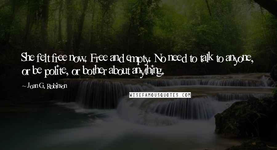 Joan G. Robinson Quotes: She felt free now. Free and empty. No need to talk to anyone, or be polite, or bother about anything.