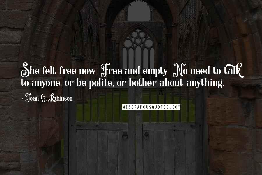 Joan G. Robinson Quotes: She felt free now. Free and empty. No need to talk to anyone, or be polite, or bother about anything.