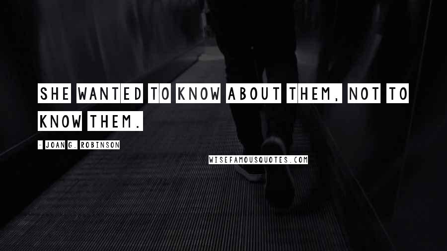 Joan G. Robinson Quotes: She wanted to know about them, not to know them.