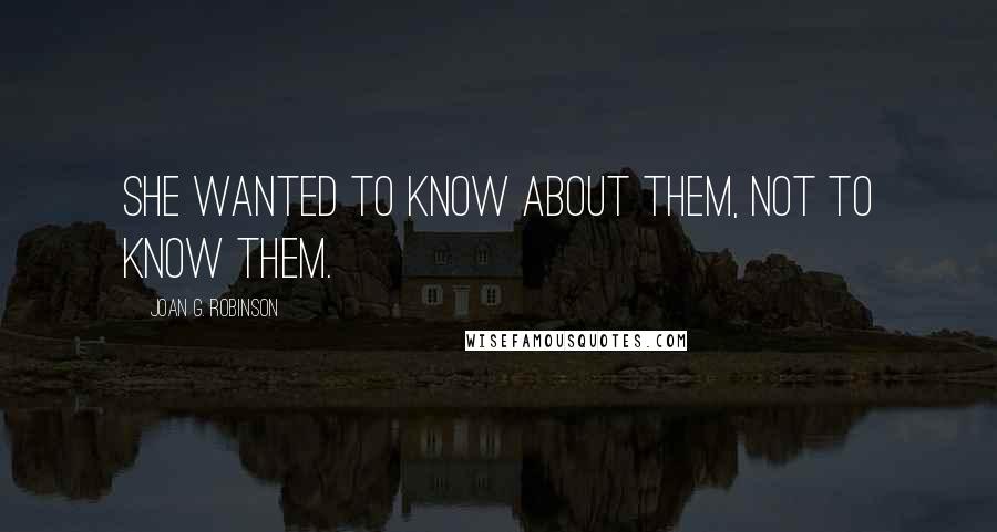 Joan G. Robinson Quotes: She wanted to know about them, not to know them.