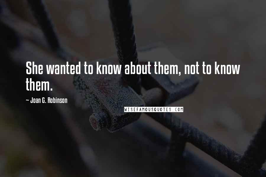 Joan G. Robinson Quotes: She wanted to know about them, not to know them.