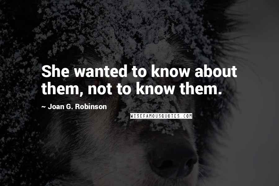 Joan G. Robinson Quotes: She wanted to know about them, not to know them.