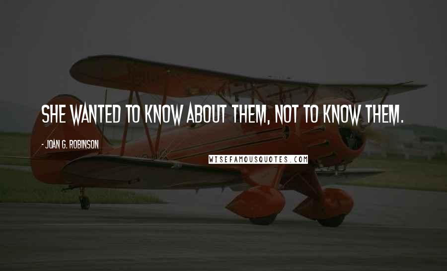 Joan G. Robinson Quotes: She wanted to know about them, not to know them.