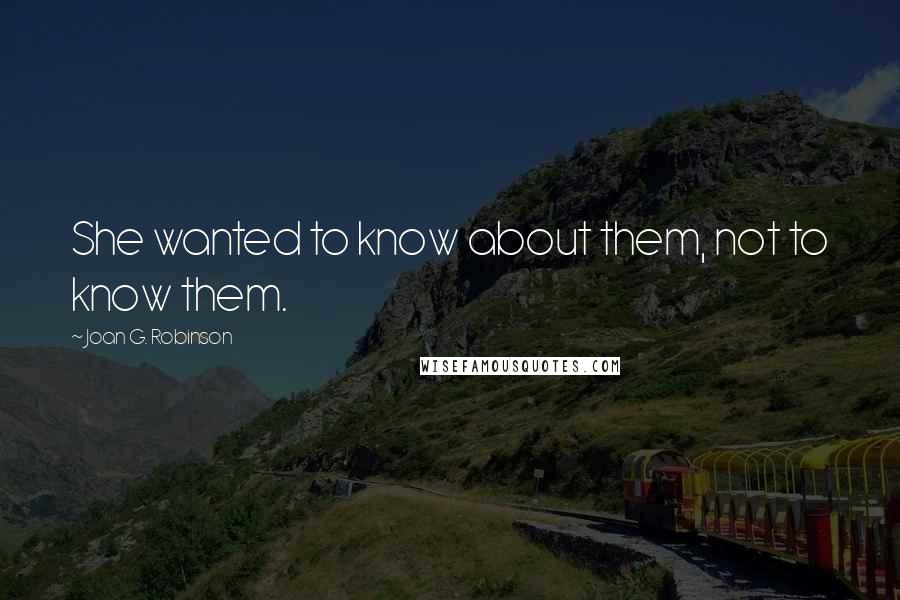 Joan G. Robinson Quotes: She wanted to know about them, not to know them.