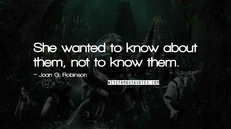 Joan G. Robinson Quotes: She wanted to know about them, not to know them.