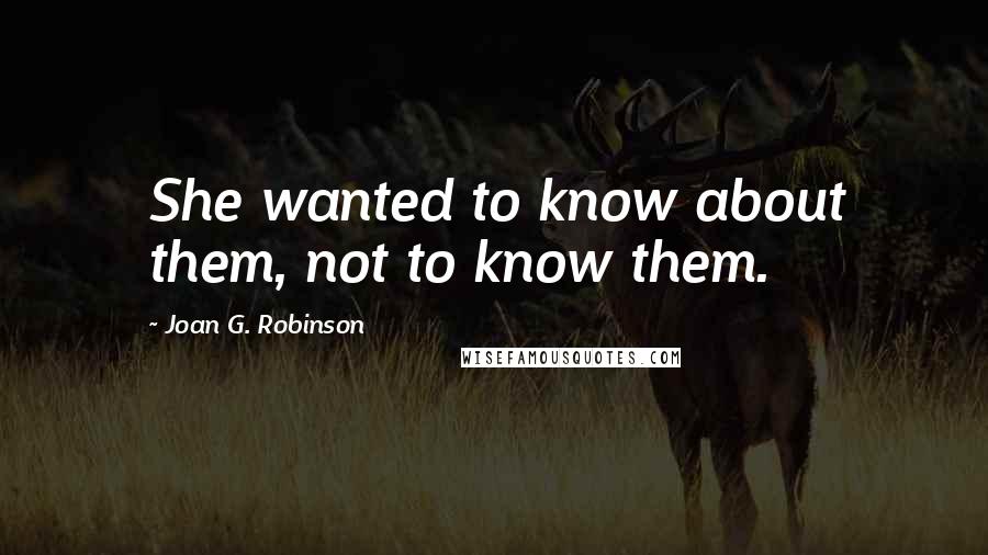 Joan G. Robinson Quotes: She wanted to know about them, not to know them.