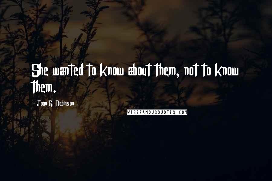 Joan G. Robinson Quotes: She wanted to know about them, not to know them.