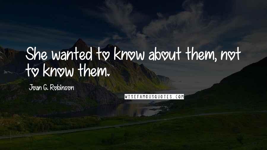 Joan G. Robinson Quotes: She wanted to know about them, not to know them.