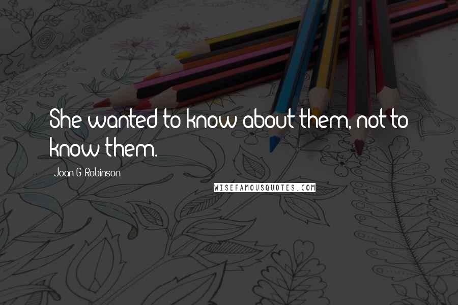 Joan G. Robinson Quotes: She wanted to know about them, not to know them.